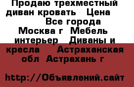 Продаю трехместный диван-кровать › Цена ­ 6 000 - Все города, Москва г. Мебель, интерьер » Диваны и кресла   . Астраханская обл.,Астрахань г.